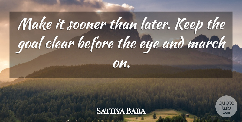 Sathya Baba Quote About Clear, Eye, Goal, March, Sooner: Make It Sooner Than Later...