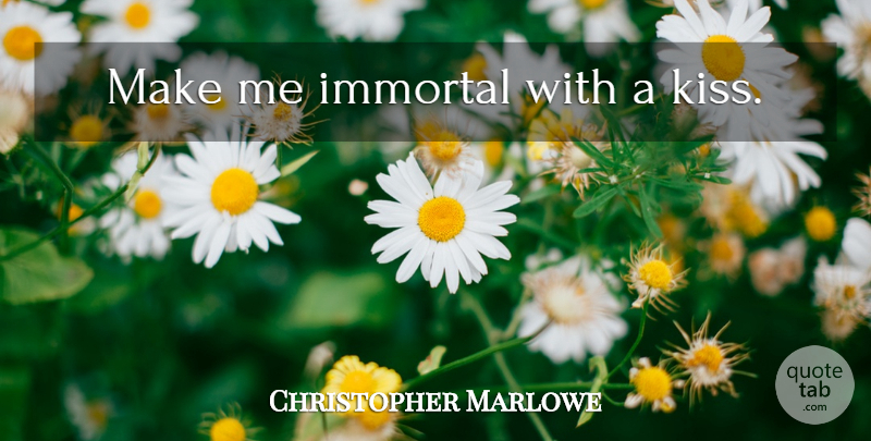 Christopher Marlowe Quote About Love, Positive, Kissing: Make Me Immortal With A...