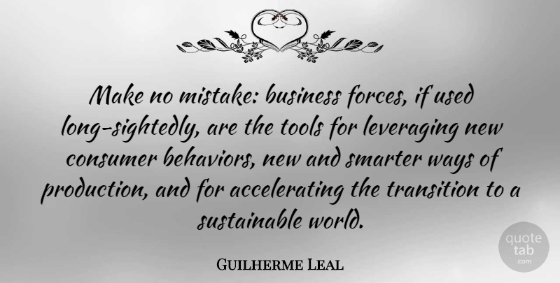 Guilherme Leal Quote About Business, Consumer, Smarter, Transition, Ways: Make No Mistake Business Forces...