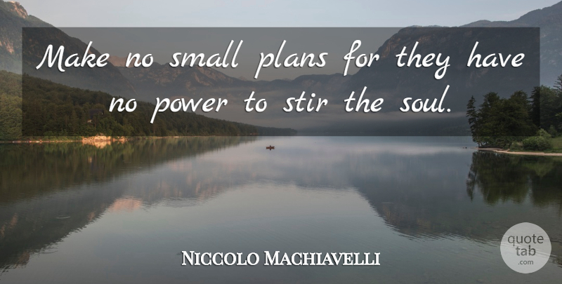 Niccolo Machiavelli Quote About Motivational, Power, Soul: Make No Small Plans For...