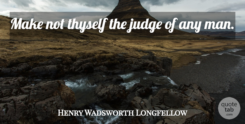 Henry Wadsworth Longfellow Quote About Men, Judging, Prison: Make Not Thyself The Judge...