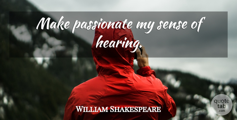 William Shakespeare Quote About Passion, Hearing, Passionate: Make Passionate My Sense Of...