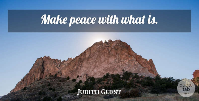 Judith Guest Quote About Peace, Making Peace: Make Peace With What Is...