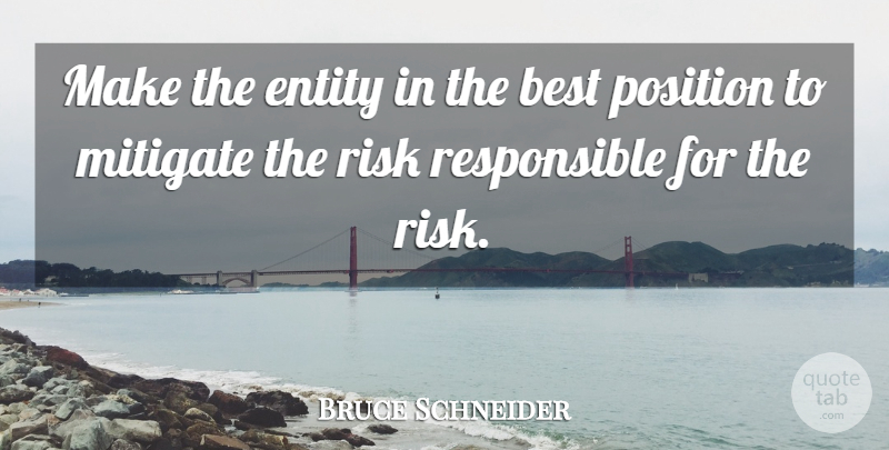 Bruce Schneider Quote About Best, Entity, Mitigate, Position, Risk: Make The Entity In The...