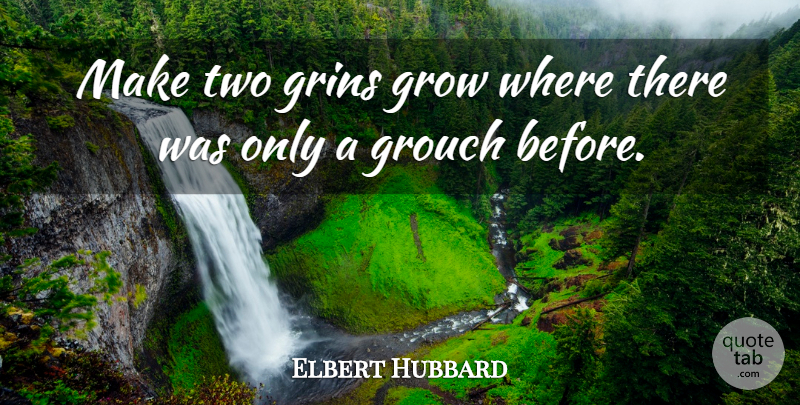 Elbert Hubbard Quote About Attitude, Two, Grouches: Make Two Grins Grow Where...
