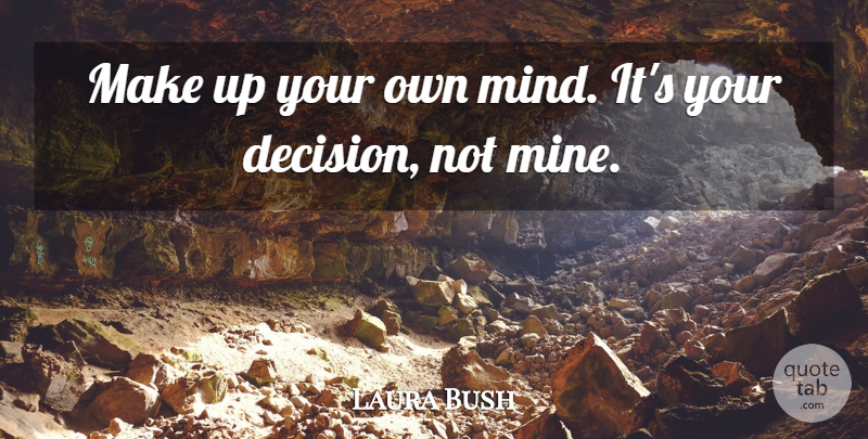 Laura Bush Quote About undefined: Make Up Your Own Mind...
