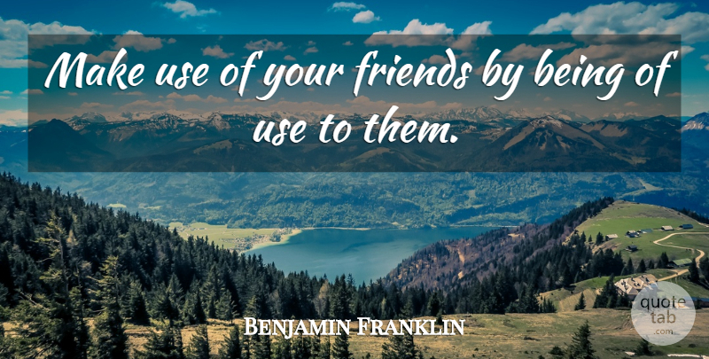 Benjamin Franklin Quote About Friendship, Use: Make Use Of Your Friends...