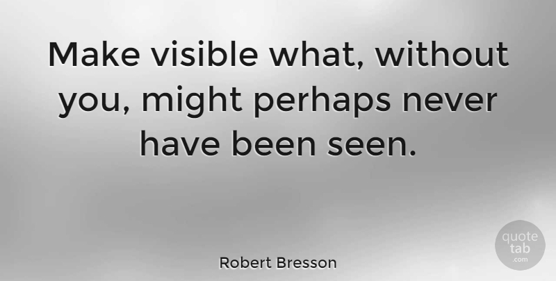 Robert Bresson Quote About Inspiring, Photography, Creative: Make Visible What Without You...