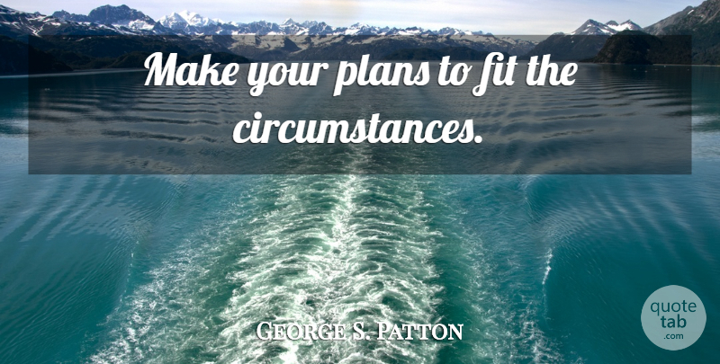 George S. Patton Quote About Military, Fit, Circumstances: Make Your Plans To Fit...