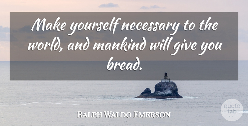 Ralph Waldo Emerson Quote About What Matters, Giving, World: Make Yourself Necessary To The...