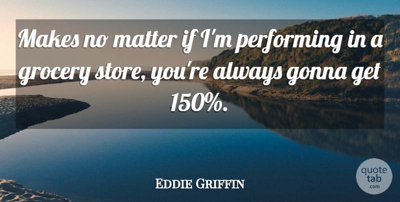 Eddie Griffin Quote About Matter, Grocery Stores, Groceries: Makes No Matter If Im...