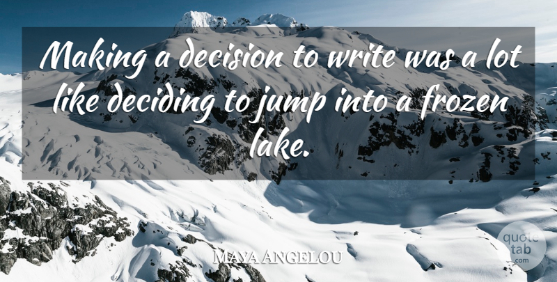 Maya Angelou Making A Decision To Write Was A Lot Like Deciding To Jump Quotetab