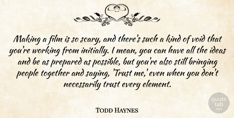 Todd Haynes Quote About Bringing, People, Prepared, Trust, Void: Making A Film Is So...