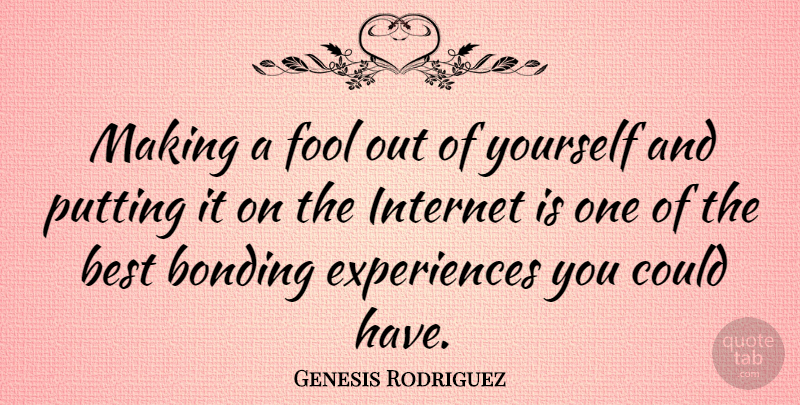 Genesis Rodriguez Quote About Fool, Internet, Bonding: Making A Fool Out Of...