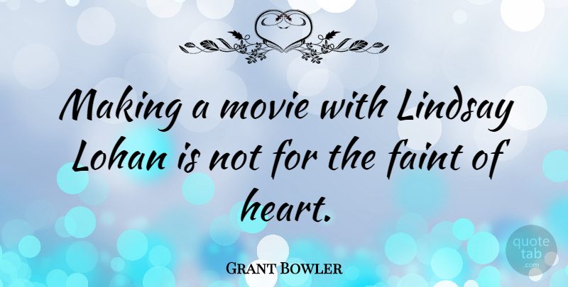 Grant Bowler Quote About Heart, Faint Of Heart: Making A Movie With Lindsay...