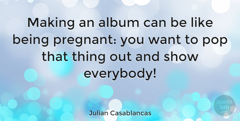 Julian Casablancas Quote About Want, Albums, Pops: Making An Album Can Be...