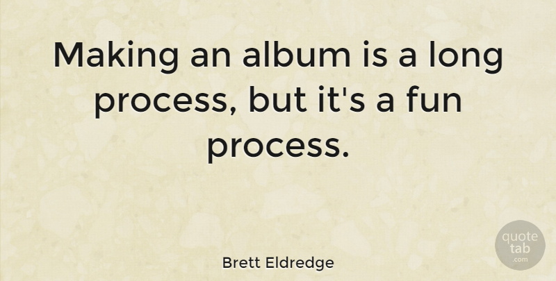 Brett Eldredge Quote About Fun, Long, Albums: Making An Album Is A...