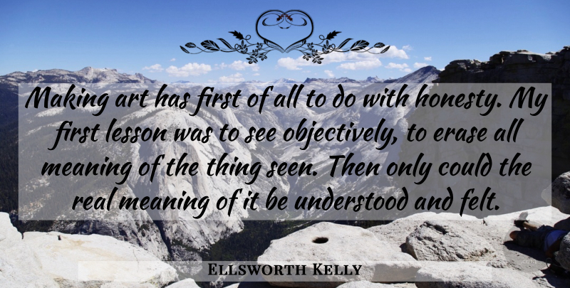 Ellsworth Kelly Quote About Art, Honesty, Real: Making Art Has First Of...