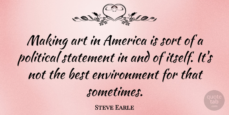 Steve Earle Quote About America, Art, Best, Environment, Sort: Making Art In America Is...