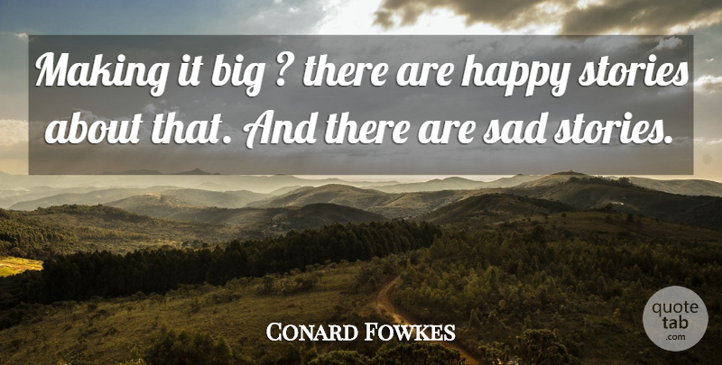 Conard Fowkes Quote About Happy, Sad, Stories: Making It Big There Are...