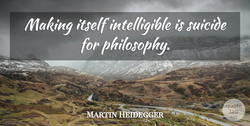 Martin Heidegger Quote About Suicide, Philosophy, Philosophical: Making Itself Intelligible Is Suicide...