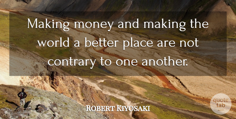 Robert Kiyosaki Quote About World, Making Money, Better Place: Making Money And Making The...