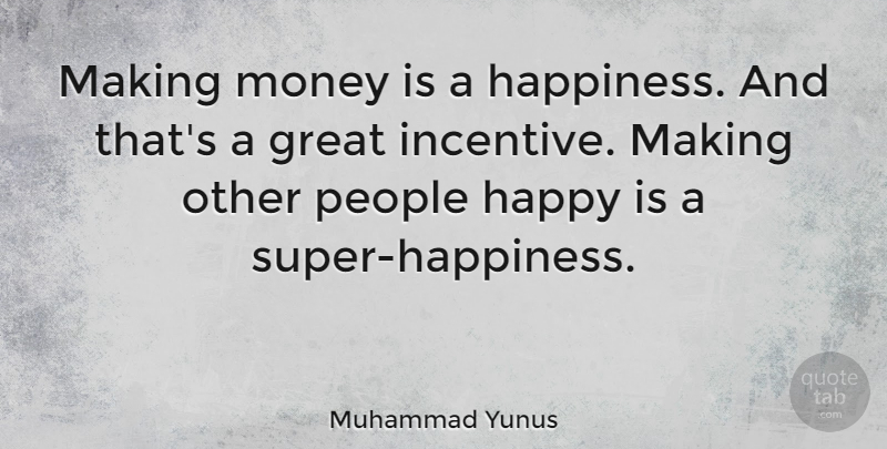 Muhammad Yunus Quote About Great, Happiness, Happy, Money, People: Making Money Is A Happiness...