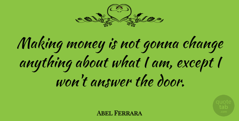 Abel Ferrara Quote About Doors, Answers, Making Money: Making Money Is Not Gonna...