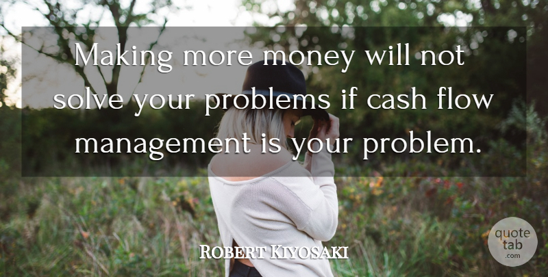 Robert Kiyosaki Quote About Cash Flow, Management, Problem: Making More Money Will Not...
