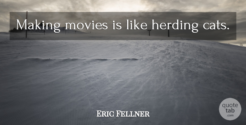 Eric Fellner Quote About Cat, Herding Cats: Making Movies Is Like Herding...
