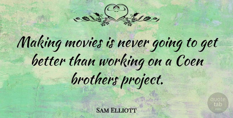 Sam Elliott Quote About Brother, Get Better, Projects: Making Movies Is Never Going...