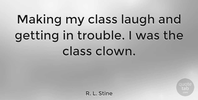 R. L. Stine Quote About Class, Laughing, Trouble: Making My Class Laugh And...