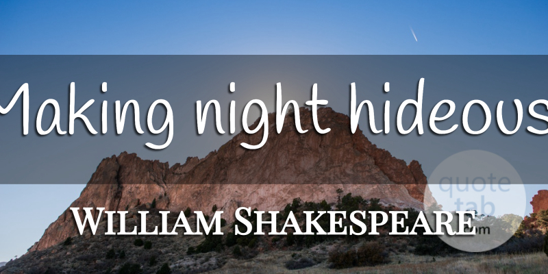 William Shakespeare Quote About Night, Hideous: Making Night Hideous...