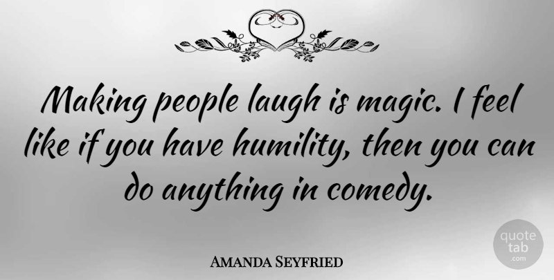 Amanda Seyfried Quote About Humility, Laughing, People: Making People Laugh Is Magic...