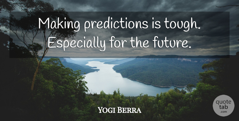 Yogi Berra Quote About Tough, Predictions: Making Predictions Is Tough Especially...