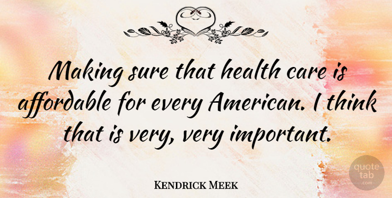 Kendrick Meek Quote About Thinking, Important, Care: Making Sure That Health Care...