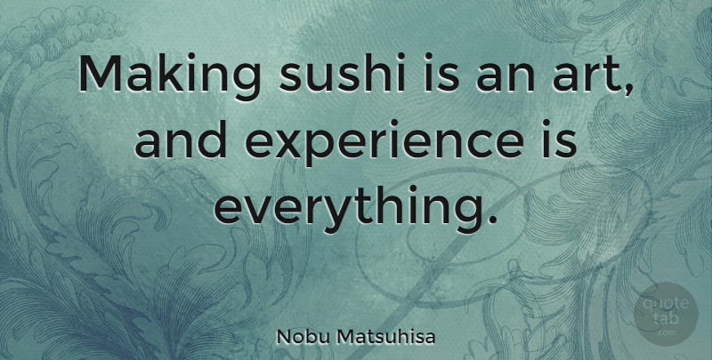 Nobu Matsuhisa Quote About Art, Experience: Making Sushi Is An Art...