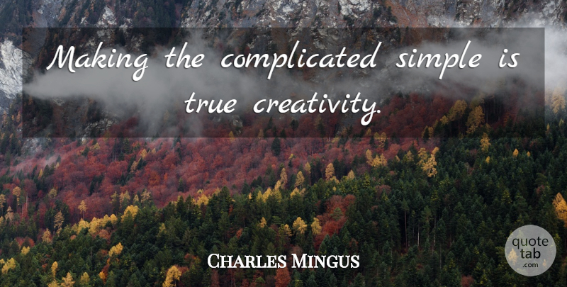 Charles Mingus Quote About Creativity, Simple, Complicated: Making The Complicated Simple Is...