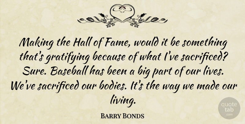 Barry Bonds Quote About Gratifying, Hall, Sacrificed: Making The Hall Of Fame...