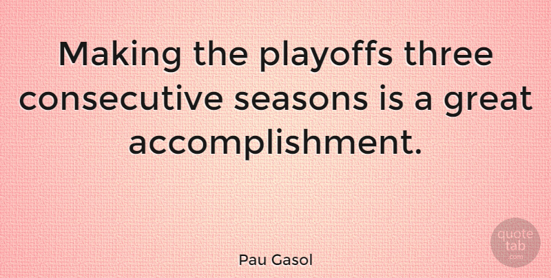 Pau Gasol Quote About Accomplishment, Three, Playoffs: Making The Playoffs Three Consecutive...