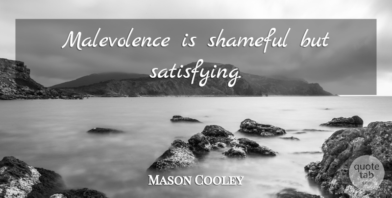 Mason Cooley Quote About Evil, Malevolence, Shameful: Malevolence Is Shameful But Satisfying...