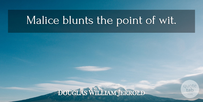 Douglas William Jerrold Quote About Wit, Malice: Malice Blunts The Point Of...