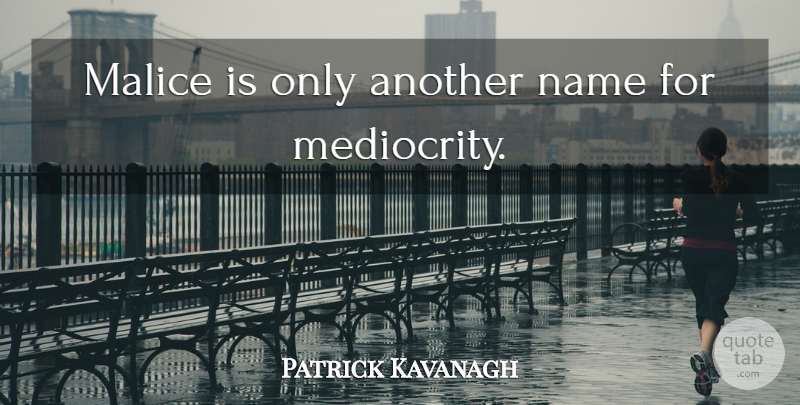 Patrick Kavanagh Quote About Names, Mediocrity, Malice: Malice Is Only Another Name...