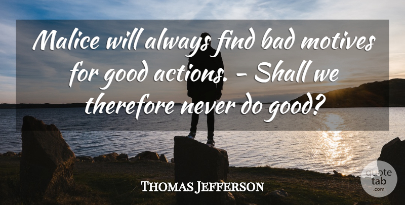 Thomas Jefferson Quote About Action, Motive, Malice: Malice Will Always Find Bad...
