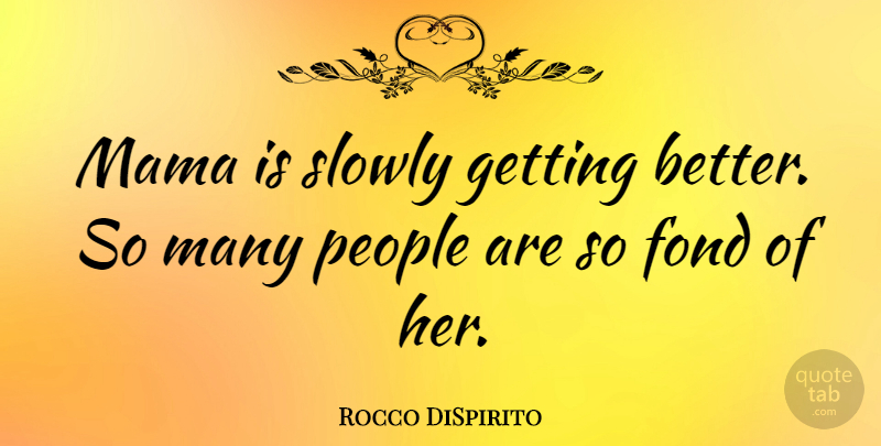 Rocco DiSpirito Quote About American Celebrity, Fond, Mama, People, Slowly: Mama Is Slowly Getting Better...