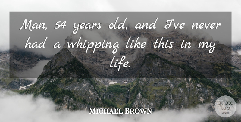 Michael Brown Quote About Whipping: Man 54 Years Old And...