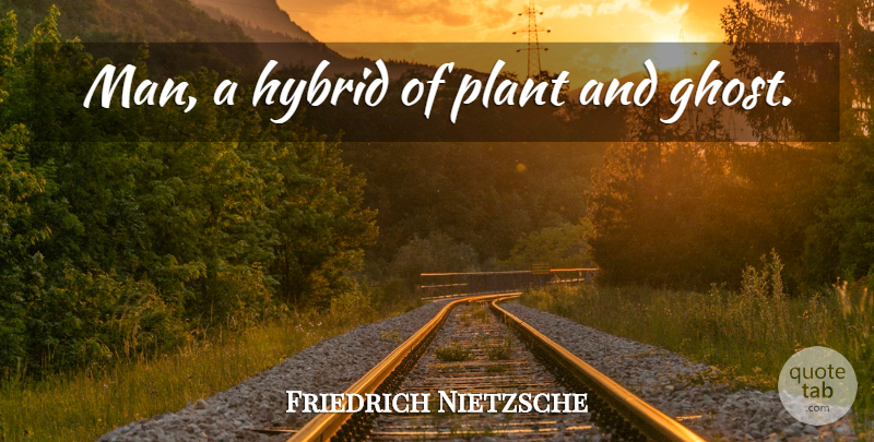 Friedrich Nietzsche Quote About Life, Men, Ghost: Man A Hybrid Of Plant...