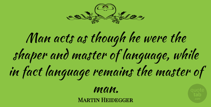 Martin Heidegger Quote About Writing, Men, Facts: Man Acts As Though He...