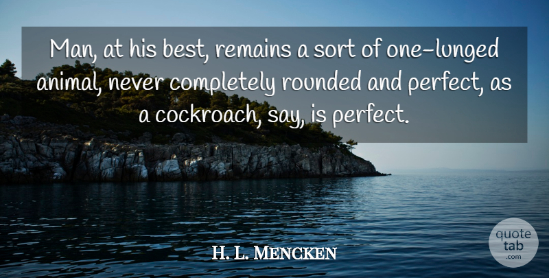 H. L. Mencken Quote About Men, Animal, Perfect: Man At His Best Remains...