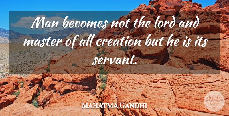 Mahatma Gandhi Quote About Men, Creation, Lord: Man Becomes Not The Lord...